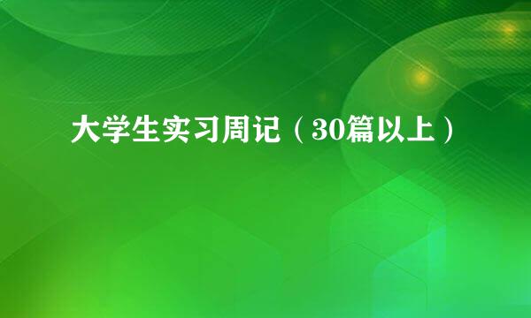 大学生实习周记（30篇以上）