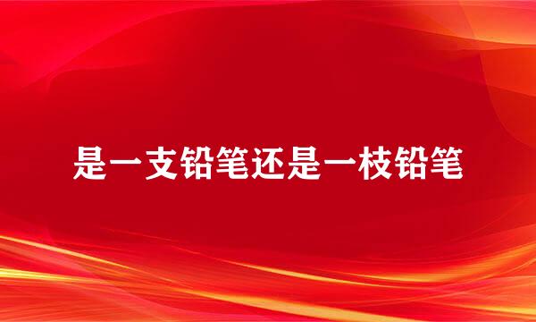 是一支铅笔还是一枝铅笔