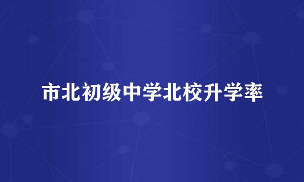 市北初级中学北校升学率