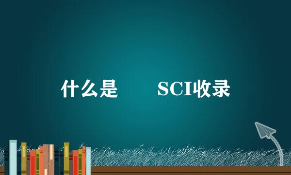 什么是  SCI收录