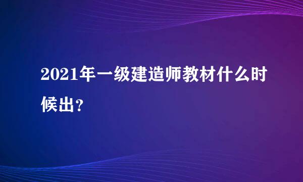 2021年一级建造师教材什么时候出？