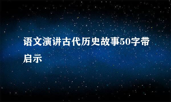 语文演讲古代历史故事50字带启示