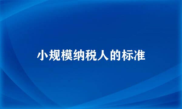 小规模纳税人的标准