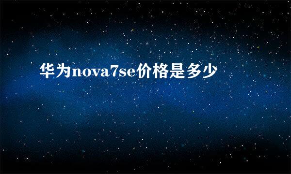 华为nova7se价格是多少