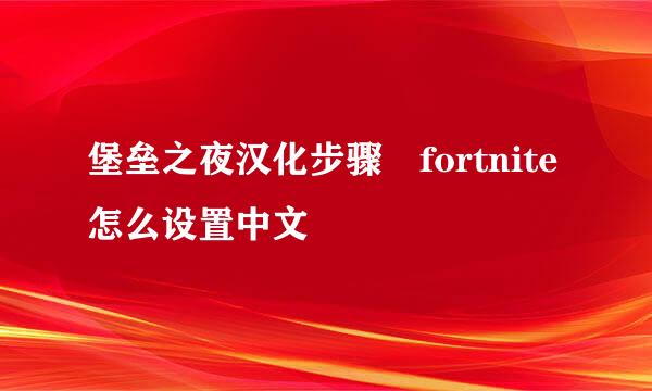 堡垒之夜汉化步骤 fortnite怎么设置中文