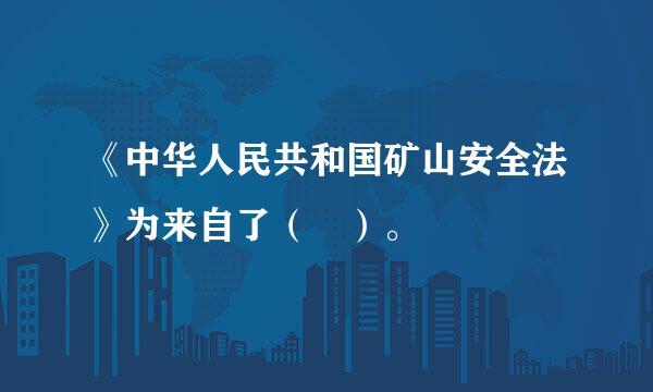 《中华人民共和国矿山安全法》为来自了（ ）。