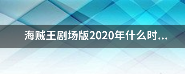 海贼王剧场版2020年什么时候上映