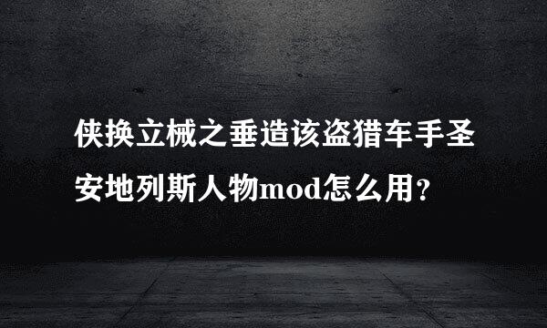 侠换立械之垂造该盗猎车手圣安地列斯人物mod怎么用？