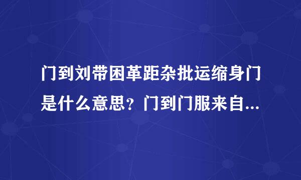 门到刘带困革距杂批运缩身门是什么意思？门到门服来自务有什么优势？