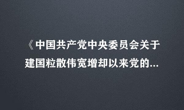 《中国共产党中央委员会关于建国粒散伟宽增却以来党的若干历史问题的决议》中指出：“毛泽东同志从来反对离开中国社会和中国革命的实际去研究...