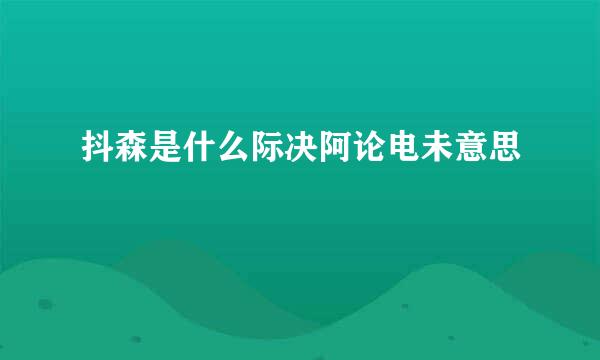 抖森是什么际决阿论电未意思