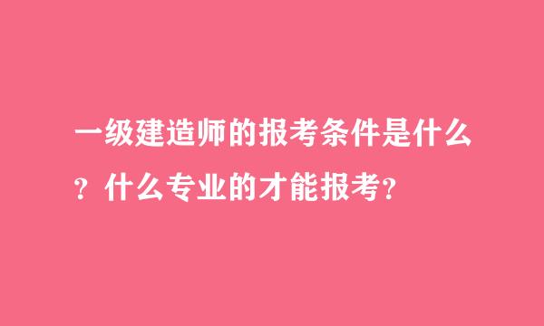 一级建造师的报考条件是什么？什么专业的才能报考？