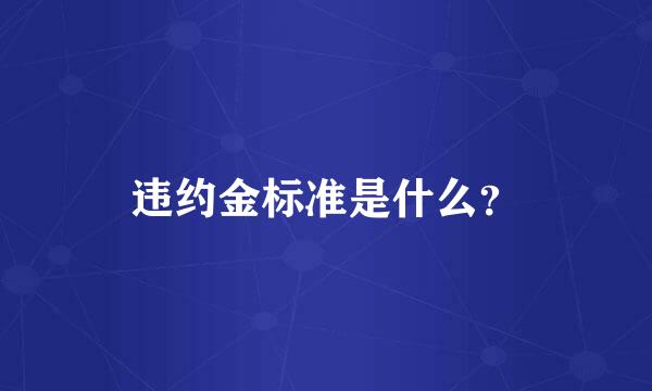 违约金标准是什么？