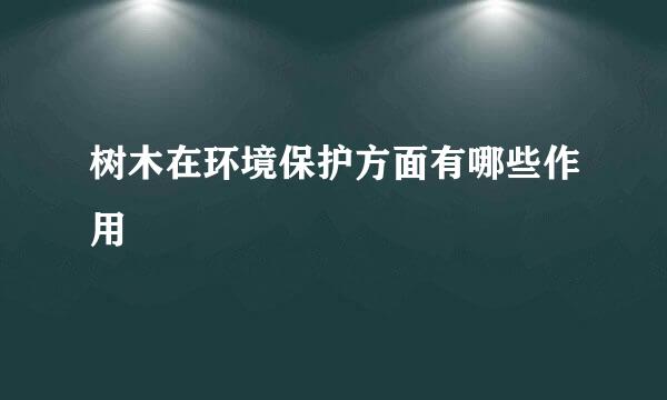 树木在环境保护方面有哪些作用