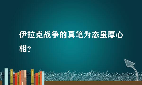 伊拉克战争的真笔为态虽厚心相？