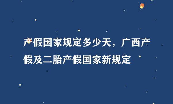 产假国家规定多少天，广西产假及二胎产假国家新规定