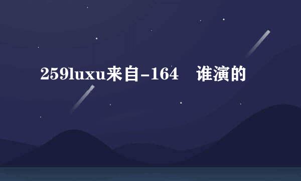 259luxu来自-164 谁演的