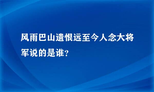 风雨巴山遗恨远至今人念大将军说的是谁？