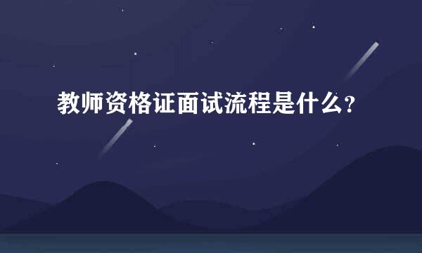 教师资格证面试流程是什么？