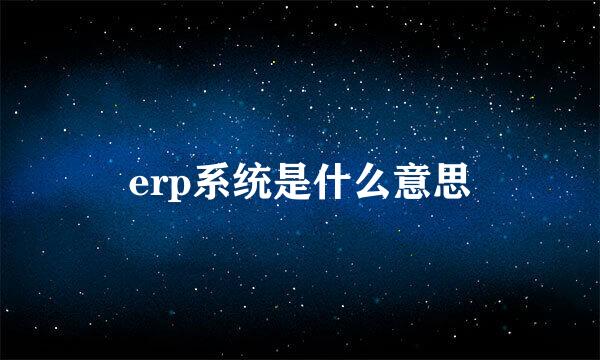 erp系统是什么意思