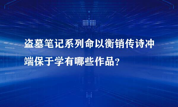 盗墓笔记系列命以衡销传诗冲端保于学有哪些作品？