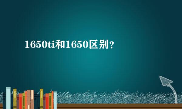 1650ti和1650区别？