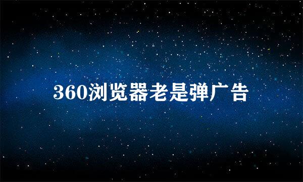 360浏览器老是弹广告