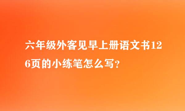 六年级外客见早上册语文书126页的小练笔怎么写？