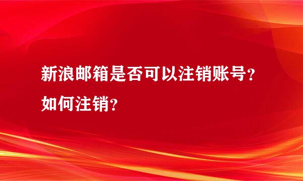 新浪邮箱是否可以注销账号？如何注销？