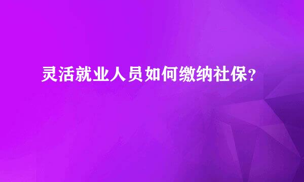 灵活就业人员如何缴纳社保？