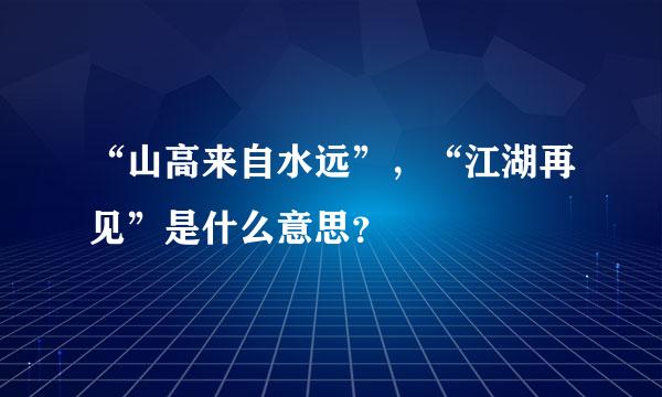 “山高来自水远”，“江湖再见”是什么意思？