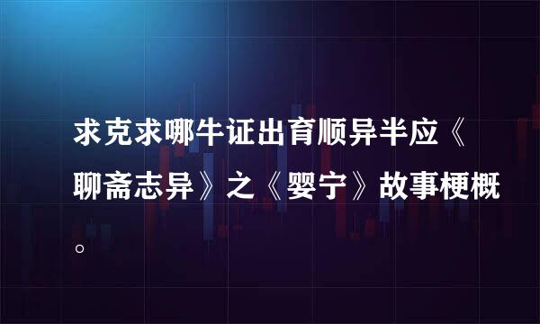 求克求哪牛证出育顺异半应《聊斋志异》之《婴宁》故事梗概。