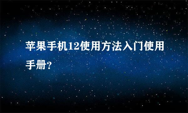 苹果手机12使用方法入门使用手册？