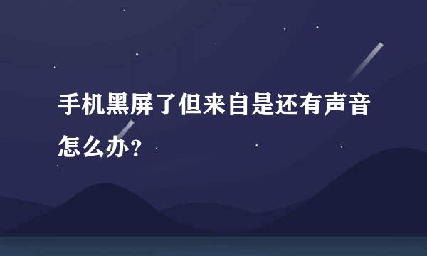 手机黑屏了但来自是还有声音怎么办？