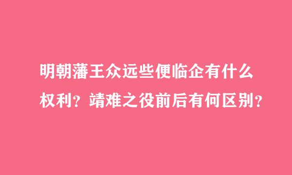 明朝藩王众远些便临企有什么权利？靖难之役前后有何区别？