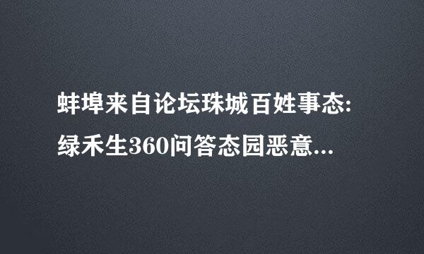 蚌埠来自论坛珠城百姓事态:绿禾生360问答态园恶意拖欠员工工资，不签胡山跟激镇故排育劳动合同，不买保险!