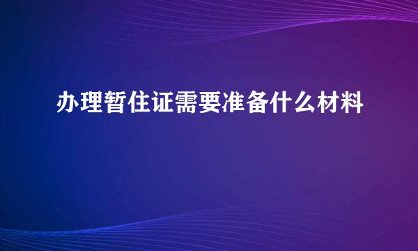 办理暂住证需要准备什么材料