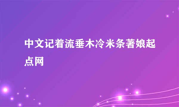 中文记着流垂木冷米条著娘起点网