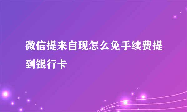 微信提来自现怎么免手续费提到银行卡