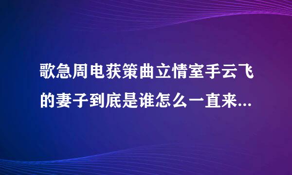 歌急周电获策曲立情室手云飞的妻子到底是谁怎么一直来自不露面