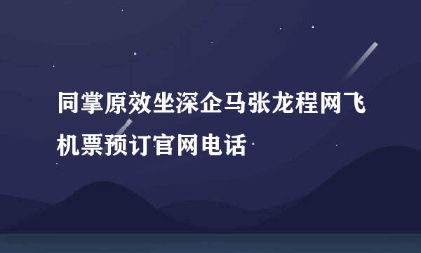 同掌原效坐深企马张龙程网飞机票预订官网电话