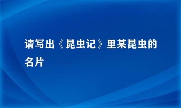 请写出《昆虫记》里某昆虫的名片