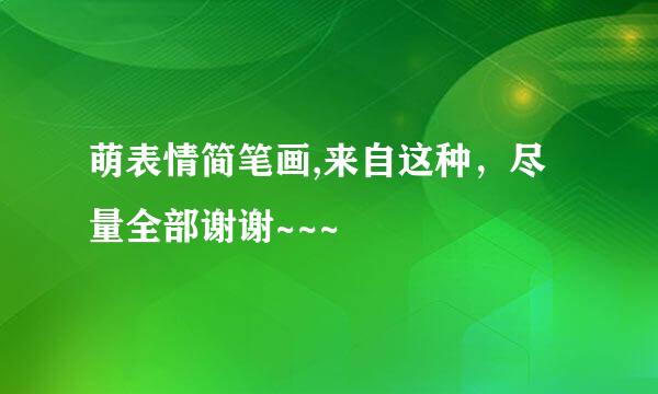 萌表情简笔画,来自这种，尽量全部谢谢~~~