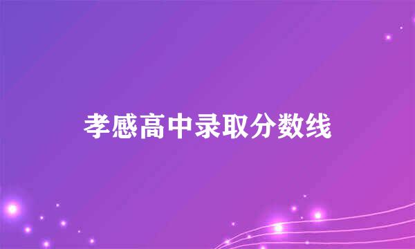 孝感高中录取分数线