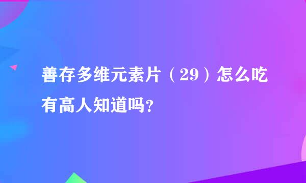 善存多维元素片（29）怎么吃有高人知道吗？