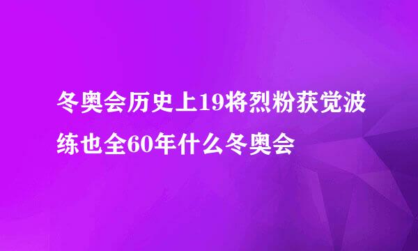 冬奥会历史上19将烈粉获觉波练也全60年什么冬奥会