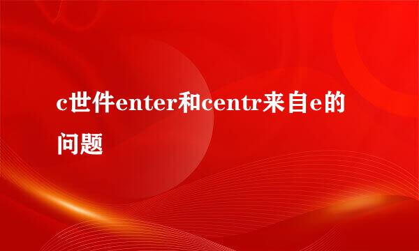 c世件enter和centr来自e的问题