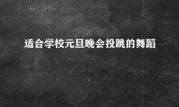 适合学校元旦晚会投跳的舞蹈