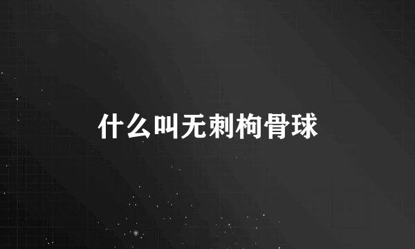 什么叫无刺枸骨球