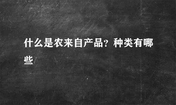 什么是农来自产品？种类有哪些